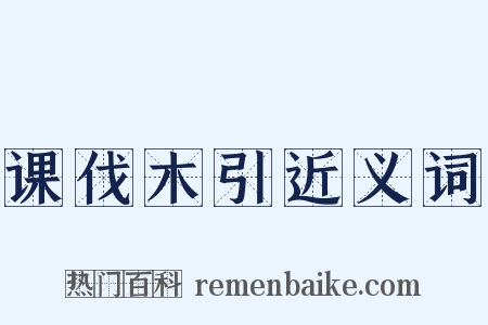 课伐木引近义词是什么意思的图片